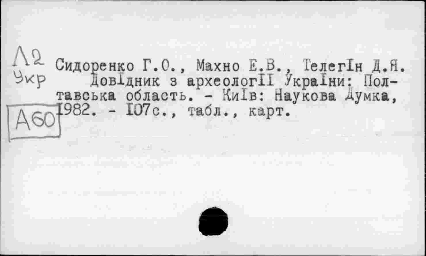 ﻿’ Сидоренко Г.0., Махно E.Ö., Телегін Д.Я.
Довідник з археології України: Полтавська область. - Київ: Наукова Думка, дz-nI982. - 107с., табл., карт.